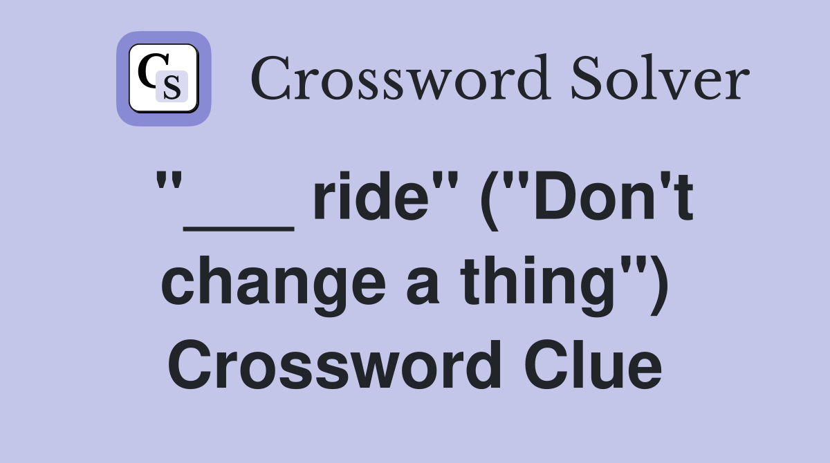 "___ ride" ("Don't change a thing") Crossword Clue