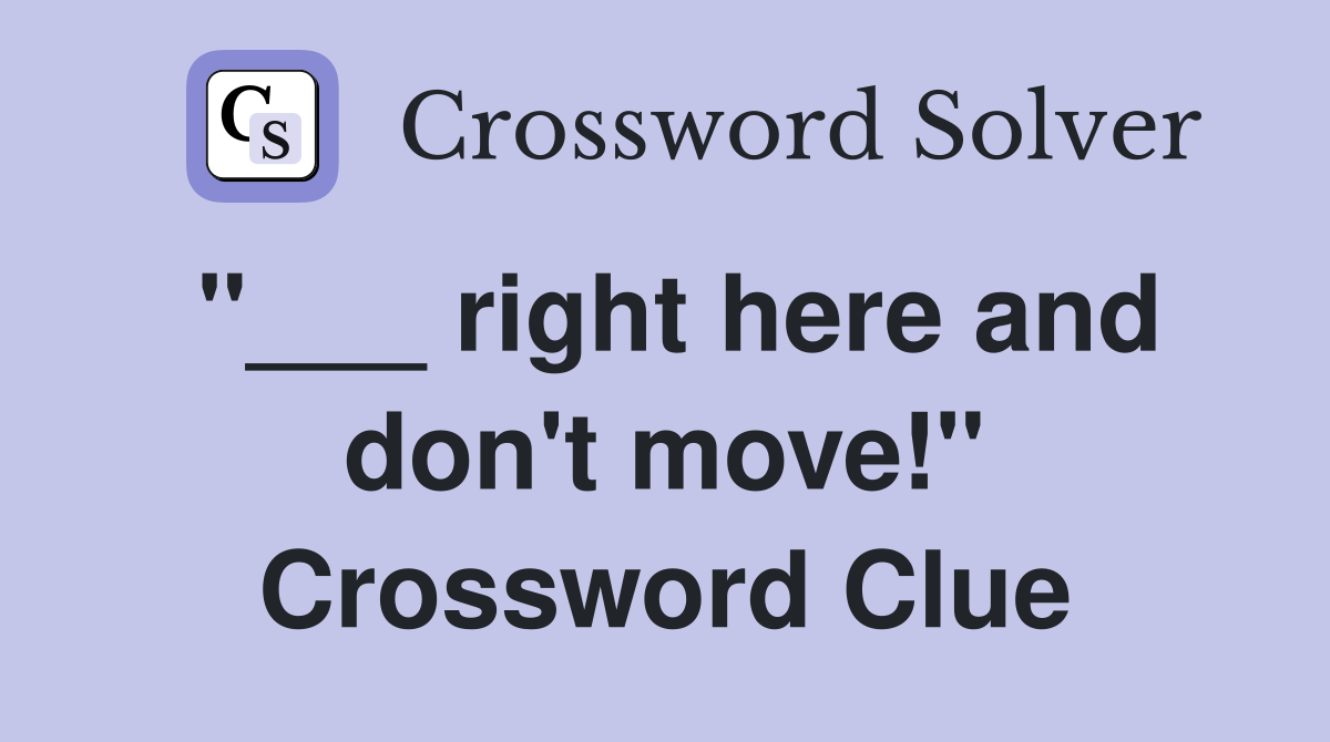 "___ right here and don't move!" Crossword Clue