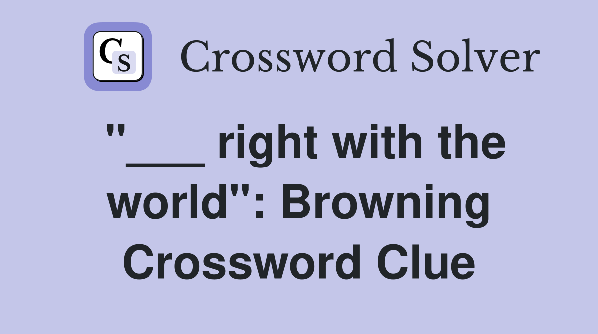 "___ right with the world": Browning Crossword Clue