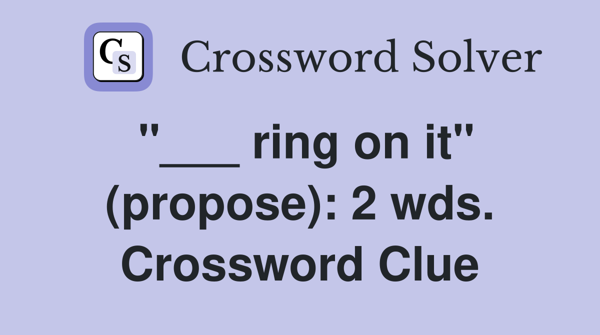 "___ ring on it" (propose): 2 wds. Crossword Clue