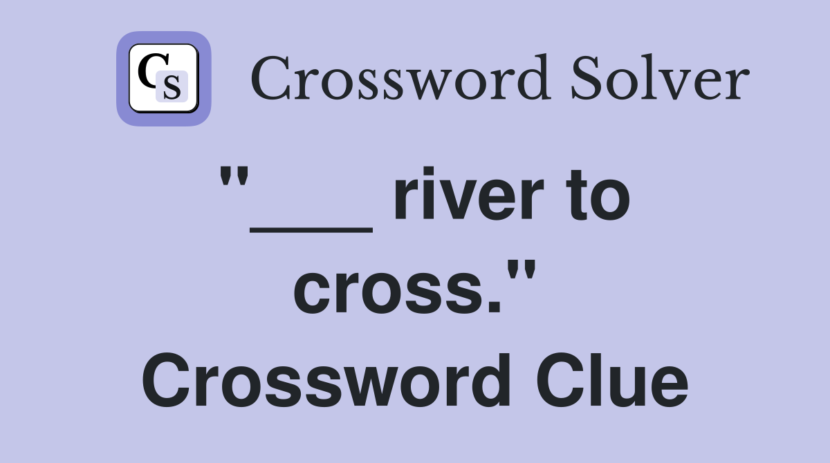 "___ river to cross." Crossword Clue
