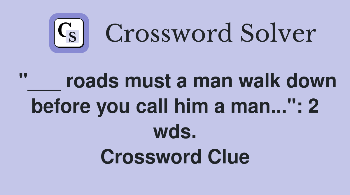"___ roads must a man walk down before you call him a man...": 2 wds. Crossword Clue