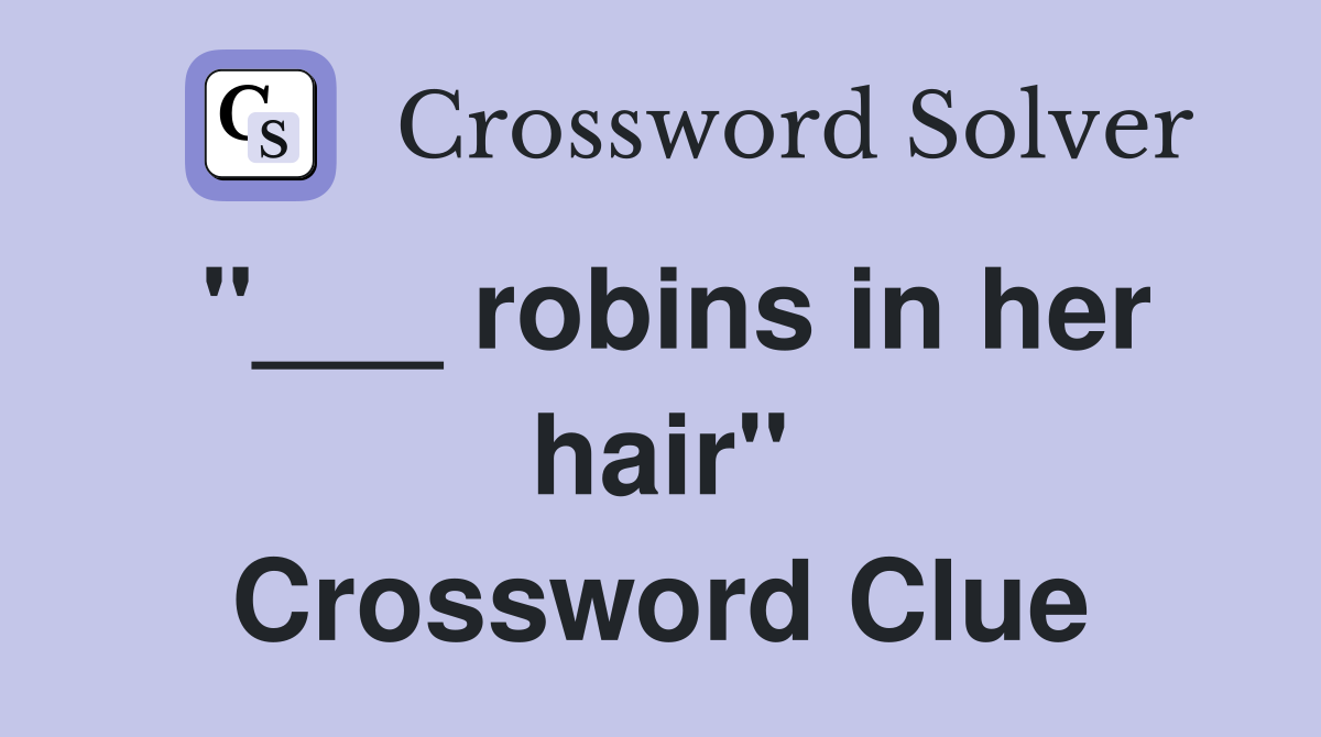 "___ robins in her hair" Crossword Clue