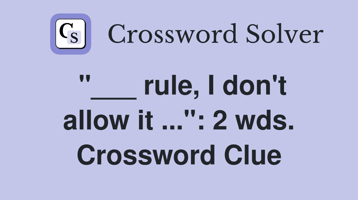 "___ rule, I don't allow it ...": 2 wds. Crossword Clue
