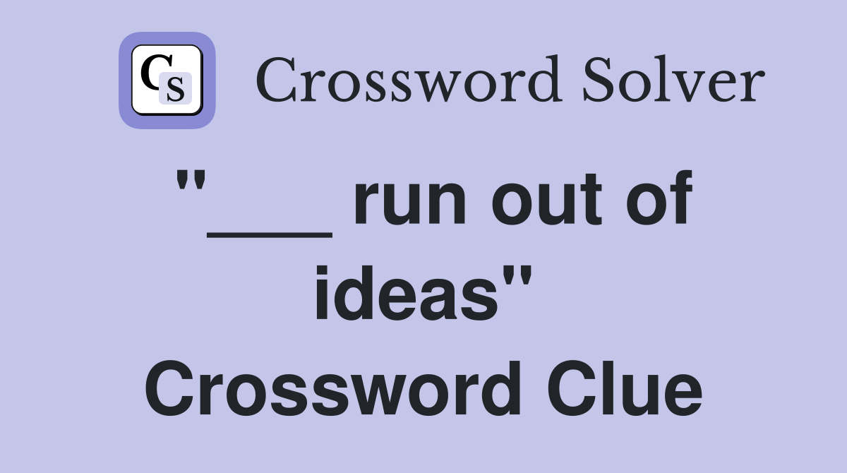 "___ run out of ideas" Crossword Clue