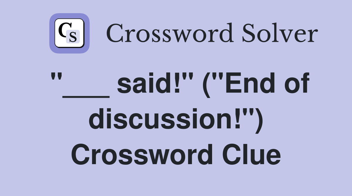 "___ said!" ("End of discussion!") Crossword Clue