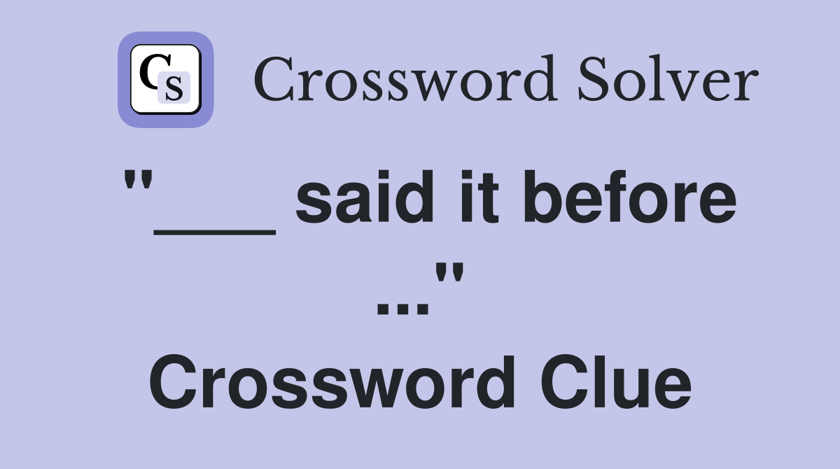 "___ said it before ..." Crossword Clue