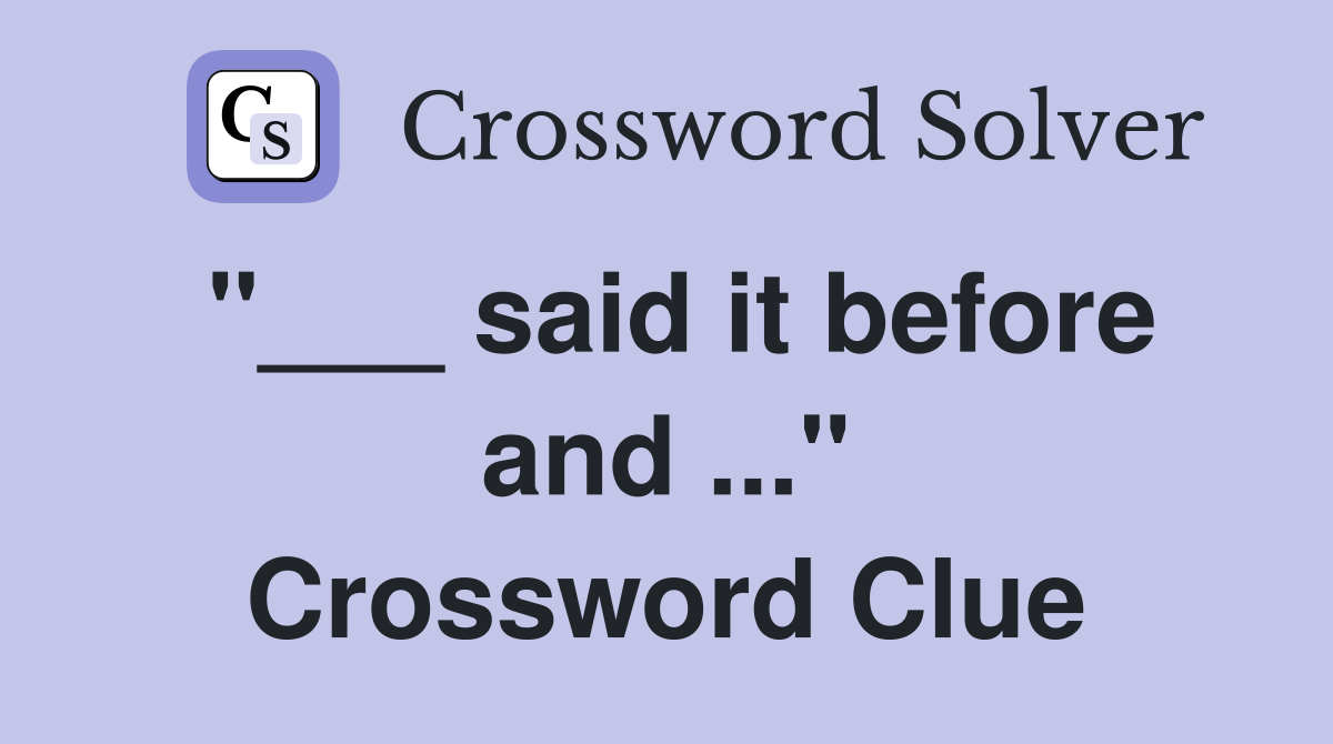"___ said it before and ..." Crossword Clue