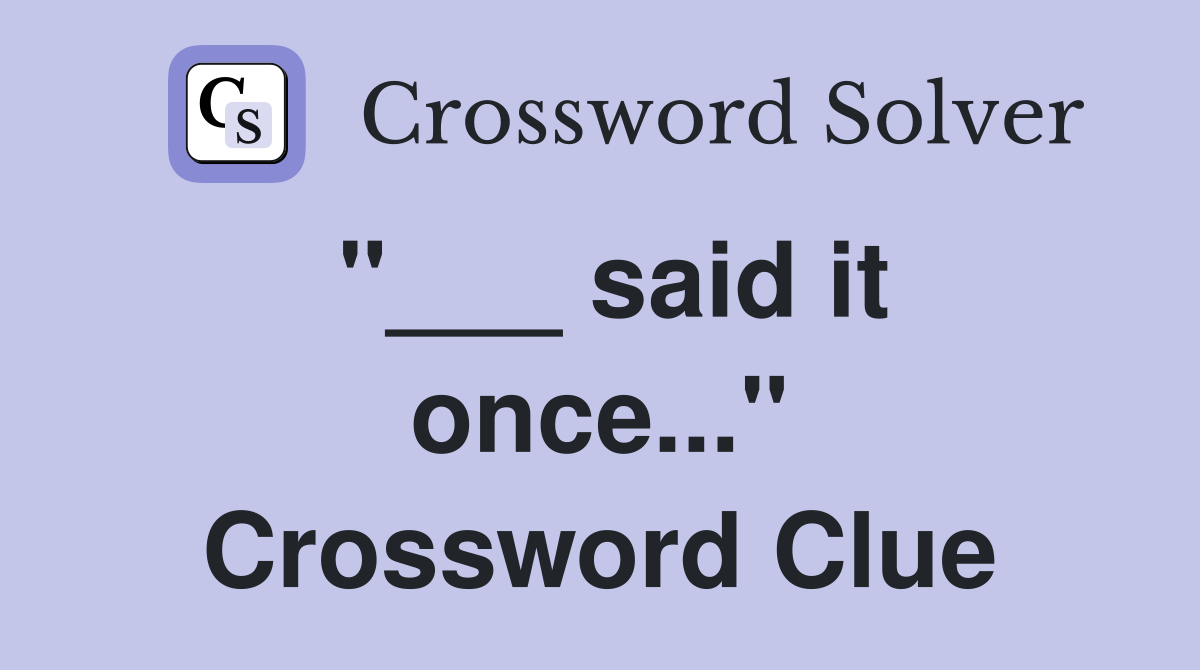 "___ said it once..." Crossword Clue