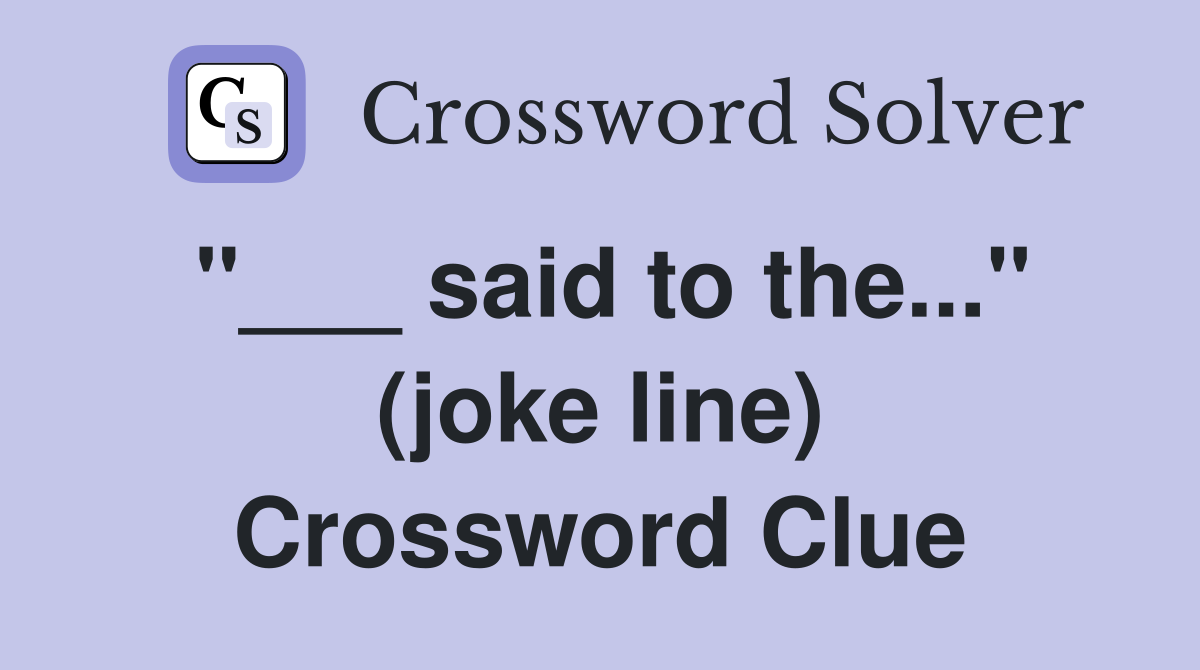 "___ said to the..." (joke line) Crossword Clue