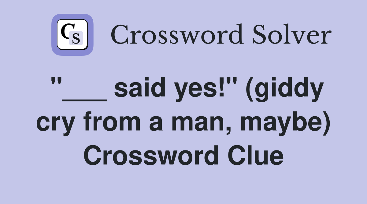 "___ said yes!" (giddy cry from a man, maybe) Crossword Clue