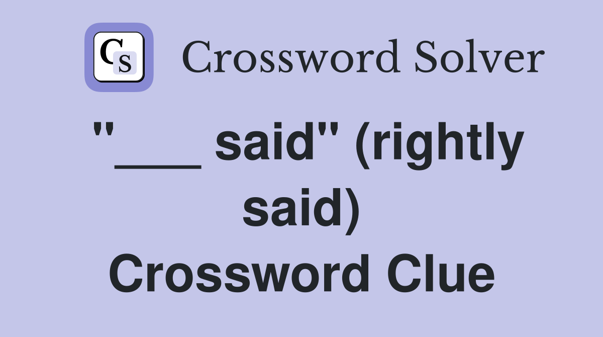 "___ said" (rightly said) Crossword Clue