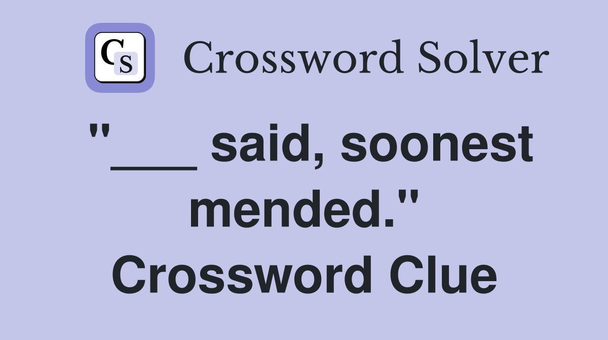 "___ said, soonest mended." Crossword Clue