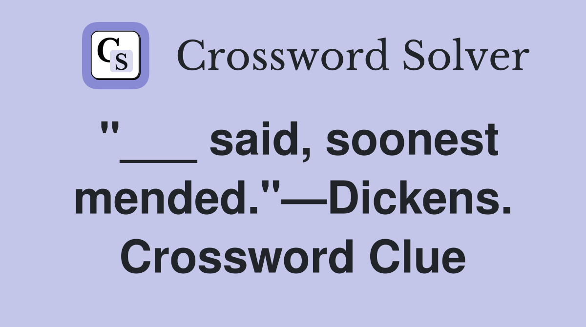 "___ said, soonest mended."—Dickens. Crossword Clue