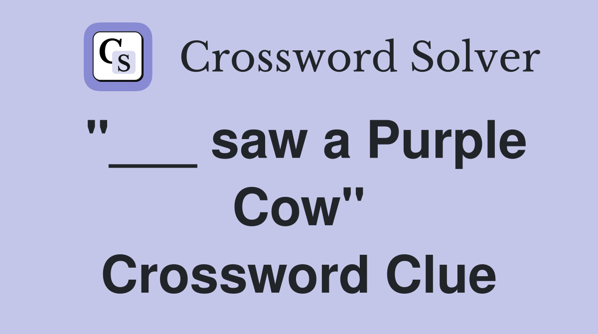 "___ saw a Purple Cow" Crossword Clue