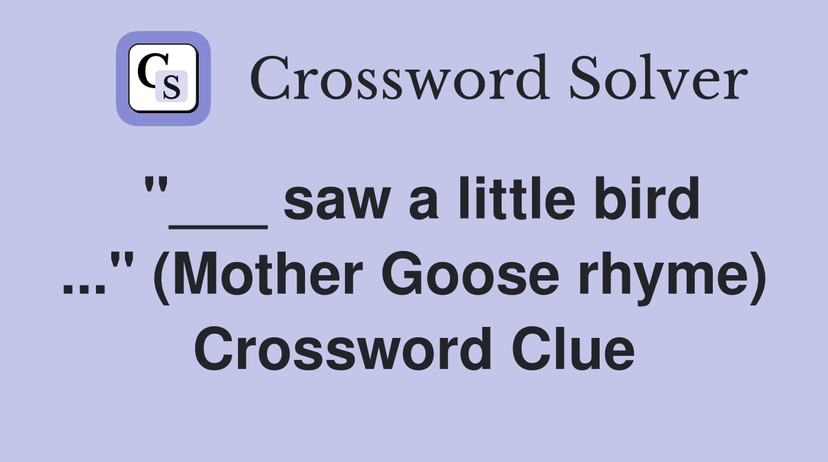 "___ saw a little bird ..." (Mother Goose rhyme) Crossword Clue
