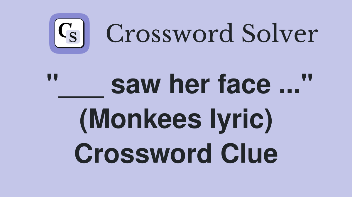 "___ saw her face ..." (Monkees lyric) Crossword Clue