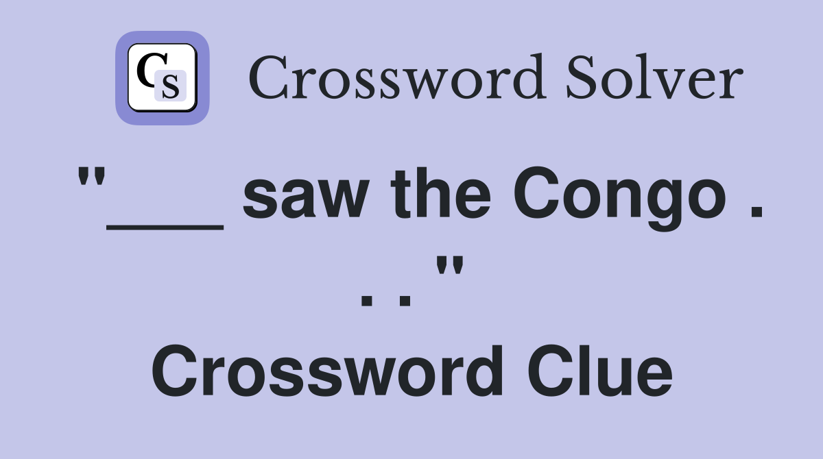 "___ saw the Congo . . . " Crossword Clue