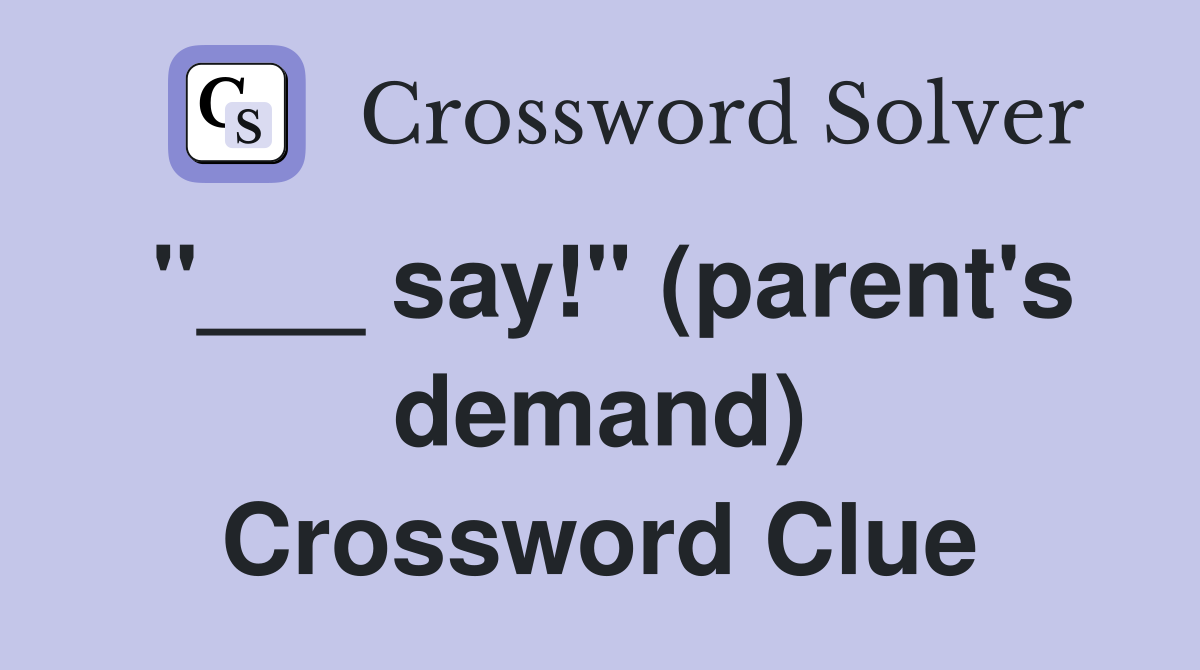 "___ say!" (parent's demand) Crossword Clue