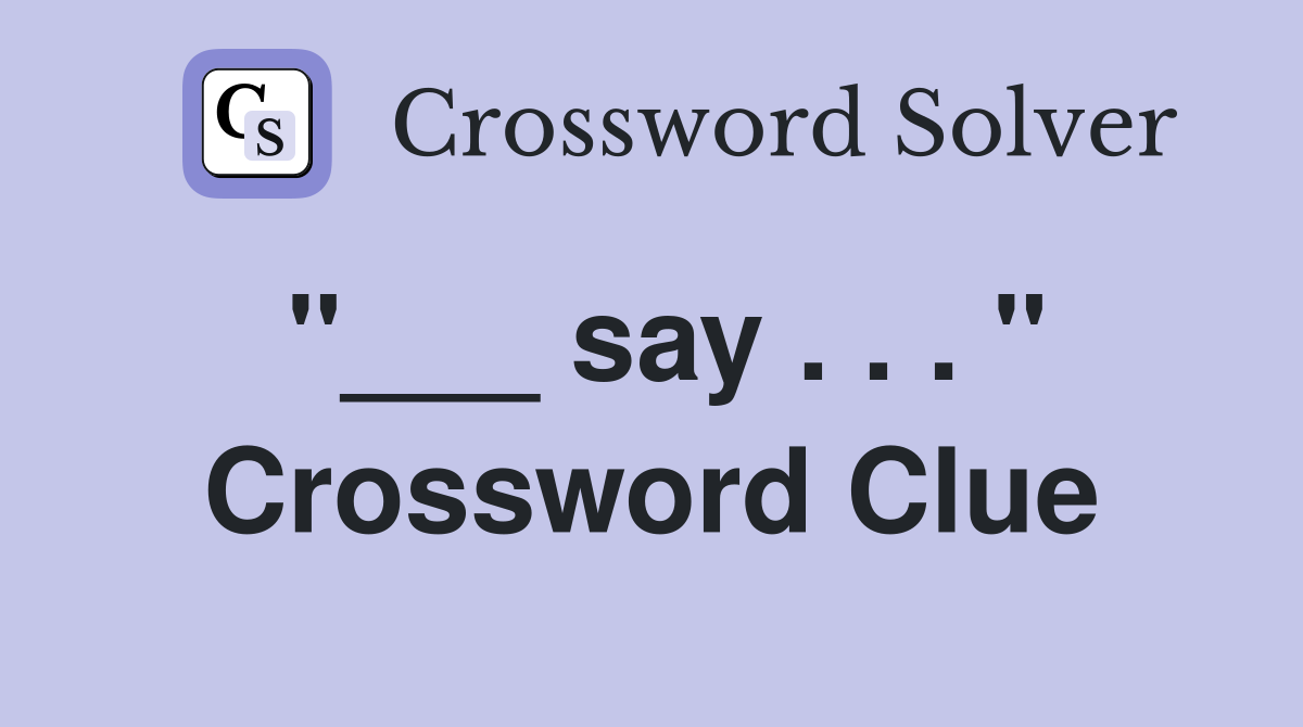 "___ say . . . " Crossword Clue