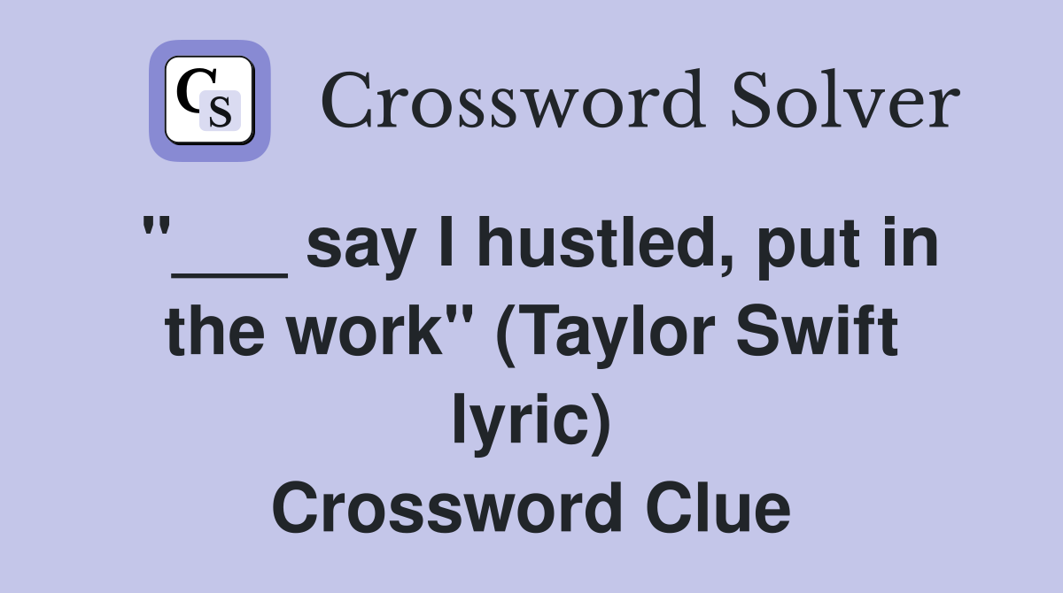 "___ say I hustled, put in the work" (Taylor Swift lyric) Crossword Clue