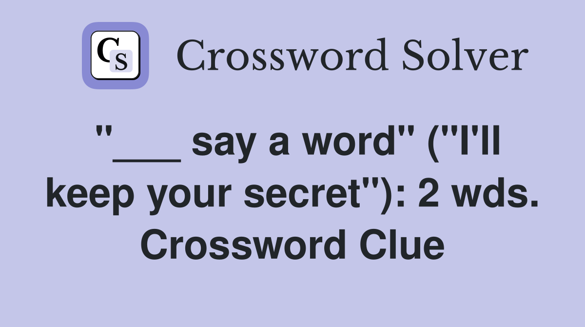 "___ say a word" ("I'll keep your secret"): 2 wds. Crossword Clue