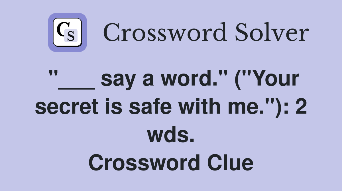 "___ say a word." ("Your secret is safe with me."): 2 wds. Crossword Clue