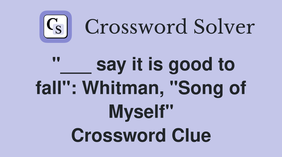 "___ say it is good to fall": Whitman, "Song of Myself" Crossword Clue