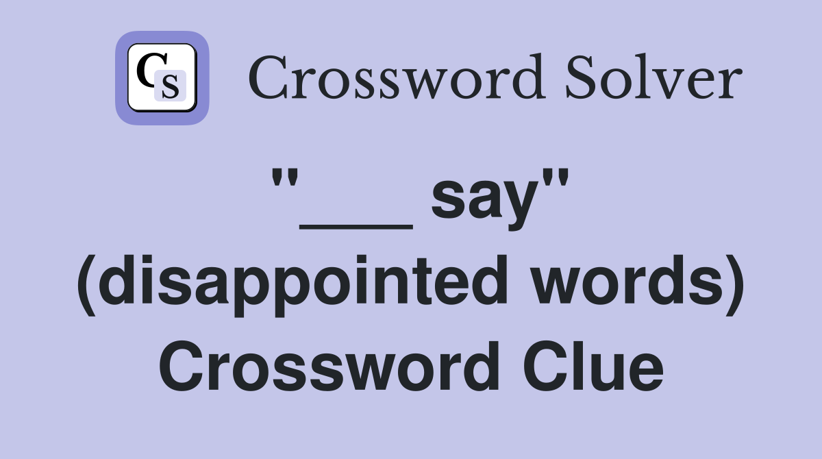 "___ say" (disappointed words) Crossword Clue