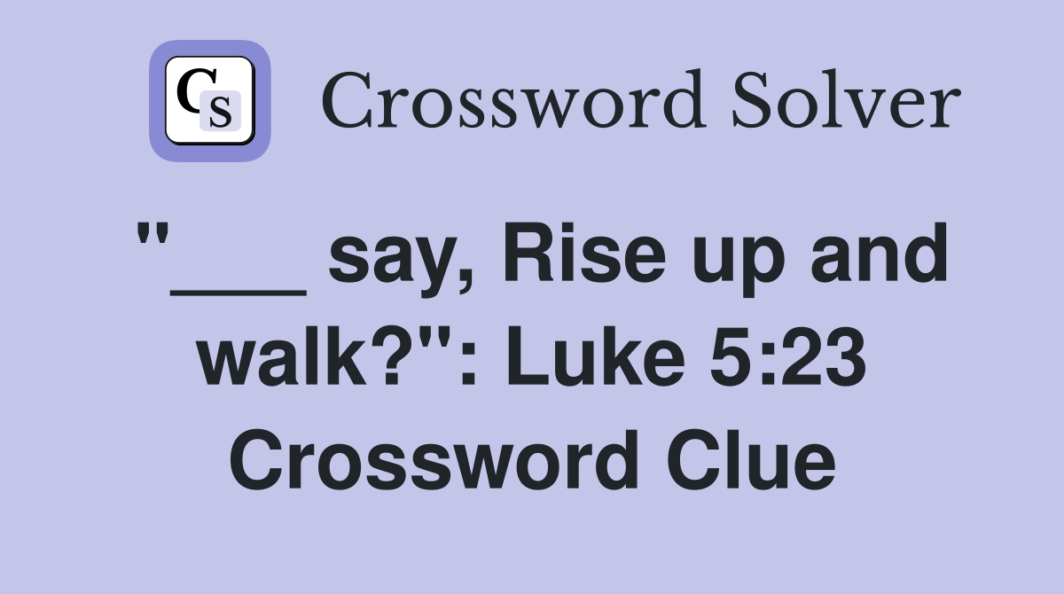 "___ say, Rise up and walk?": Luke 5:23 Crossword Clue