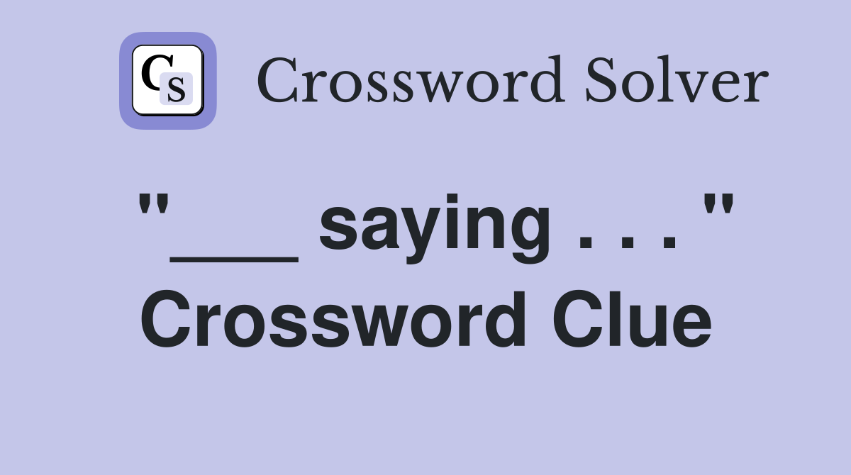 "___ saying . . . " Crossword Clue