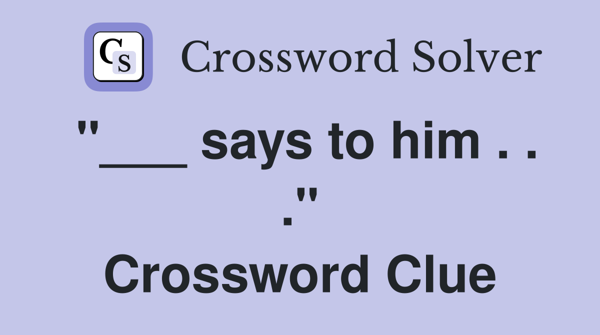 "___ says to him . . ." Crossword Clue