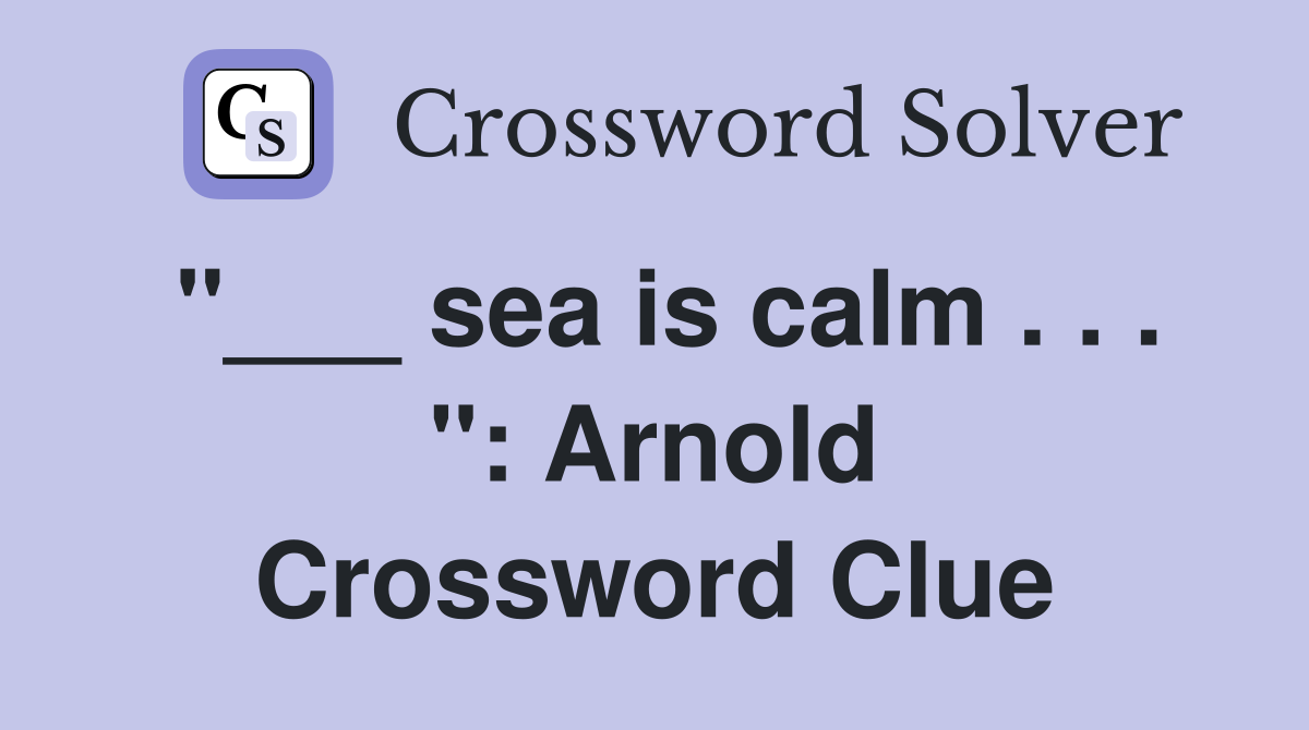 "___ sea is calm . . . ": Arnold Crossword Clue