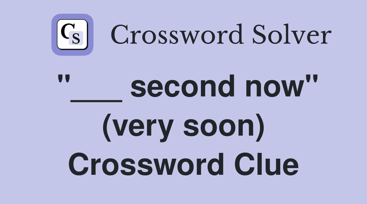 "___ second now" (very soon) Crossword Clue