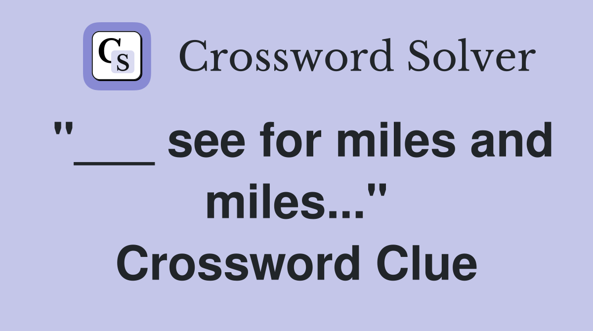 "___ see for miles and miles..." Crossword Clue