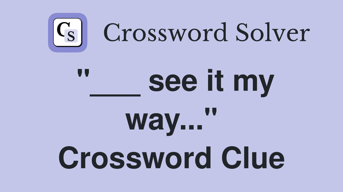 "___ see it my way..." Crossword Clue