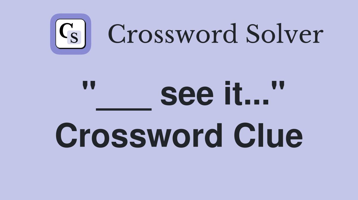 "___ see it..." Crossword Clue