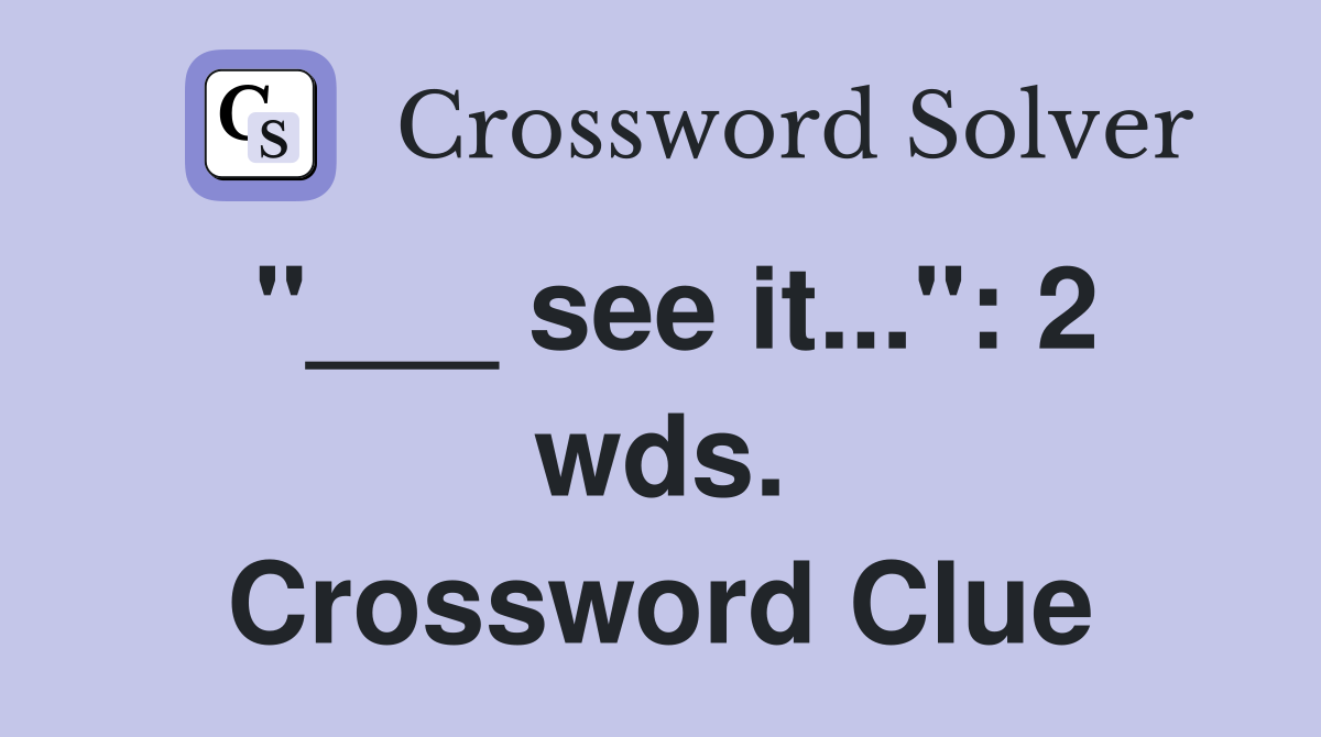 "___ see it...": 2 wds. Crossword Clue