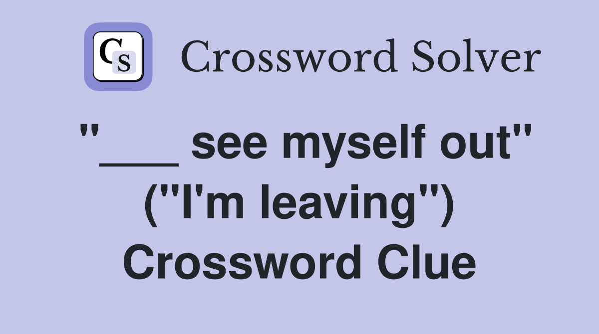 "___ see myself out" ("I'm leaving") Crossword Clue