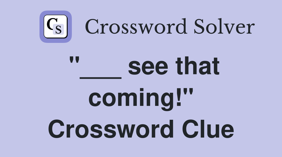 "___ see that coming!" Crossword Clue