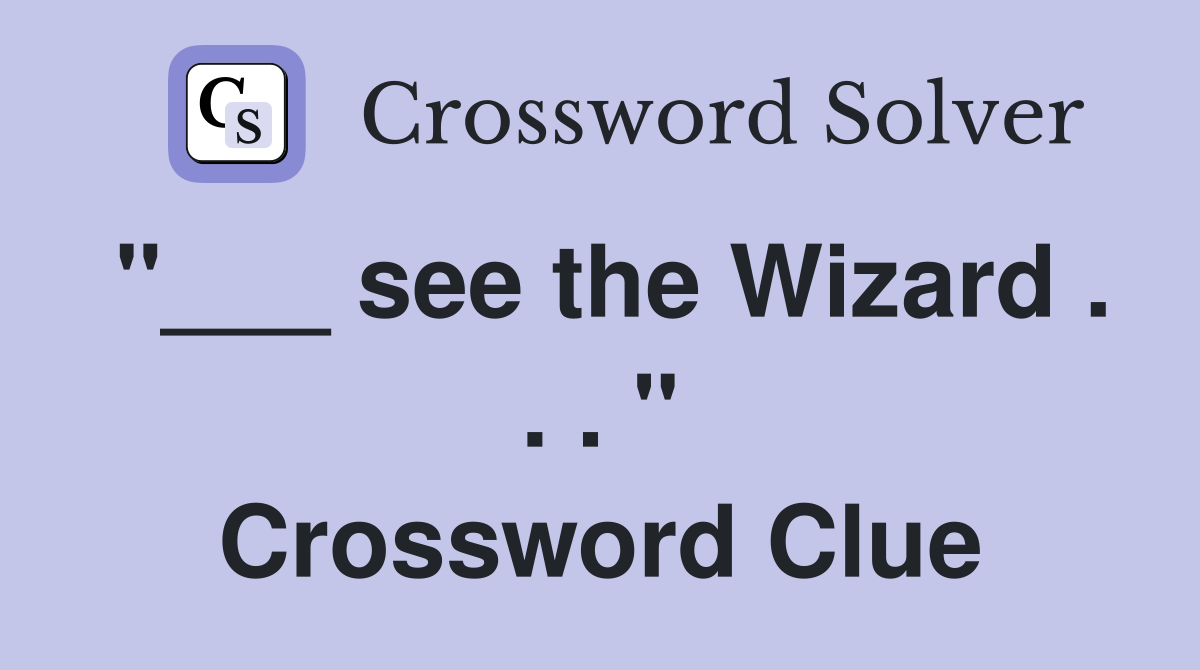 "___ see the Wizard . . . " Crossword Clue
