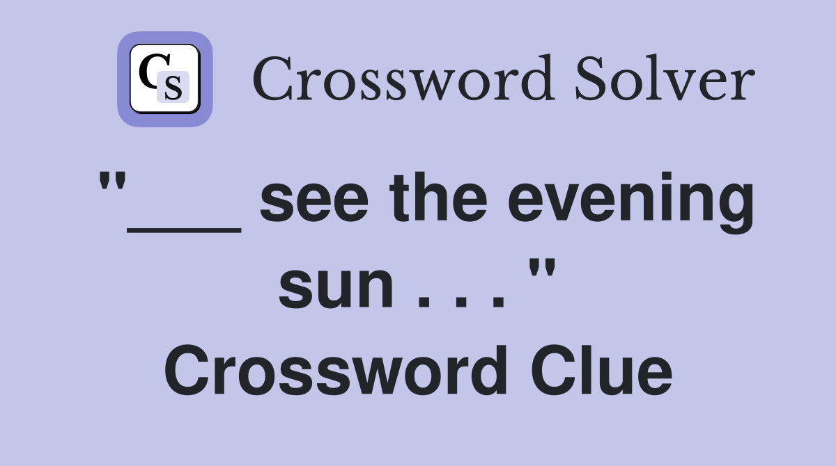 "___ see the evening sun . . . " Crossword Clue