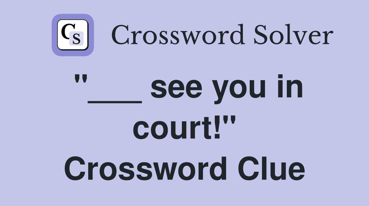 "___ see you in court!" Crossword Clue