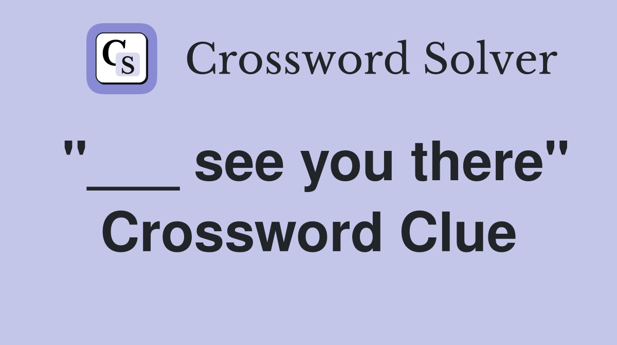 "___ see you there" Crossword Clue