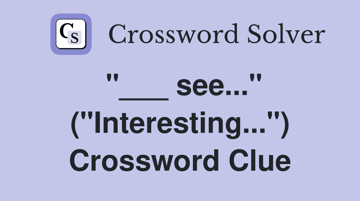 "___ see..." ("Interesting...") Crossword Clue