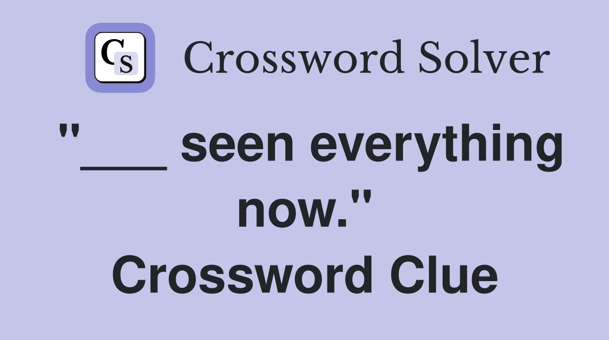 "___ seen everything now." Crossword Clue