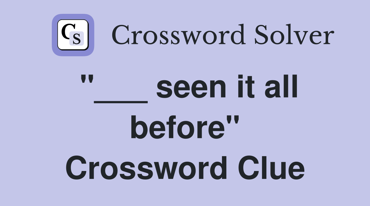 "___ seen it all before" Crossword Clue
