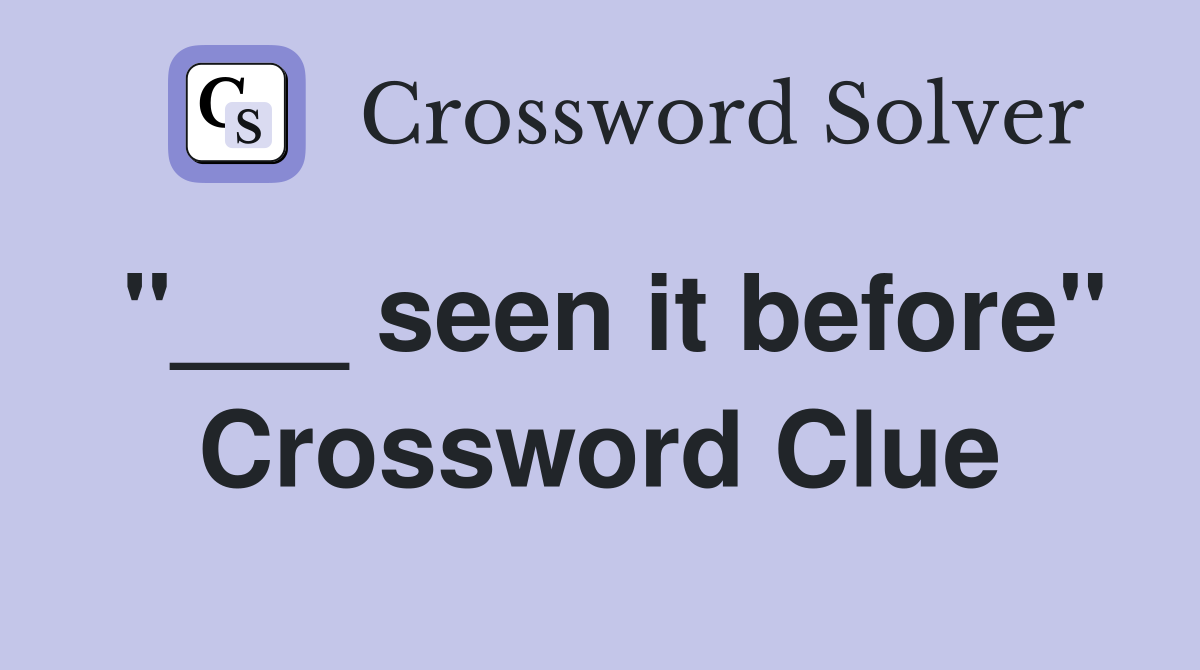 "___ seen it before" Crossword Clue