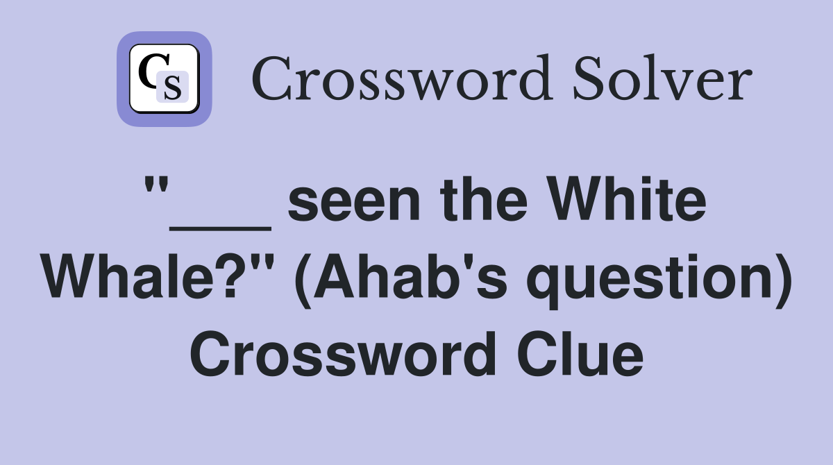 "___ seen the White Whale?" (Ahab's question) Crossword Clue