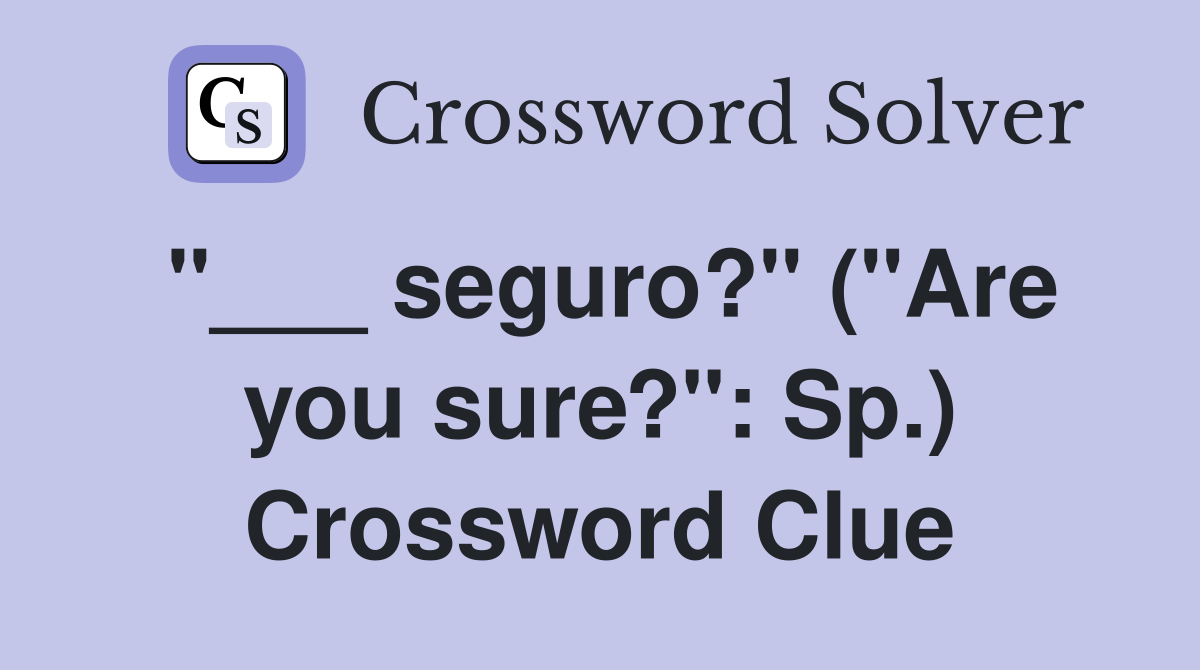 "___ seguro?" ("Are you sure?": Sp.) Crossword Clue